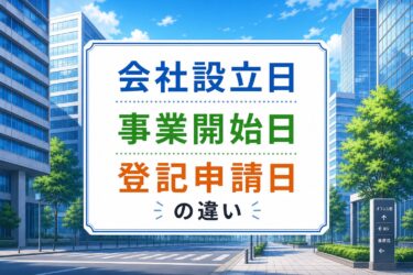 【税理士監修】会社設立日・事業開始日・登記申請日の違いとは？税務上の注意点も解説