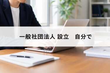 費用を安く抑える！一般社団法人を自分で設立するための全手順と必要書類